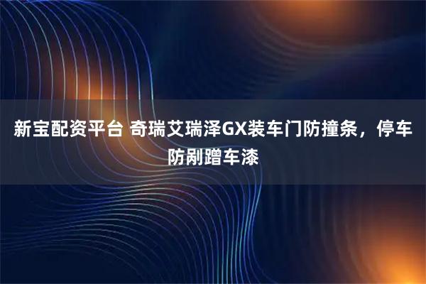新宝配资平台 奇瑞艾瑞泽GX装车门防撞条，停车防剐蹭车漆