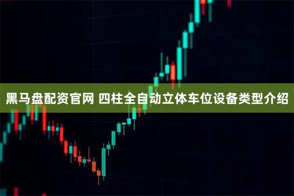 黑马盘配资官网 四柱全自动立体车位设备类型介绍