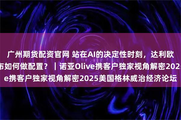 广州期货配资官网 站在AI的决定性时刻，达利欧、美国前财长、塔勒布如何做配置？｜诺亚Olive携客户独家视角解密2025美国格林威治经济论坛