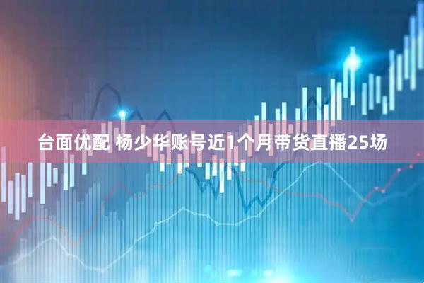台面优配 杨少华账号近1个月带货直播25场