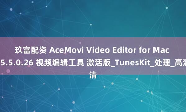 玖富配资 AceMovi Video Editor for Mac v5.5.0.26 视频编辑工具 激活版_TunesKit_处理_高清
