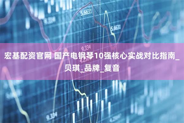 宏基配资官网 国产电钢琴10强核心实战对比指南_贝琪_品牌_复音