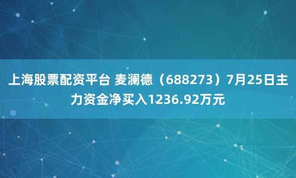 上海股票配资平台 麦澜德（688273）7月25日主力资金净买入1236.92万元