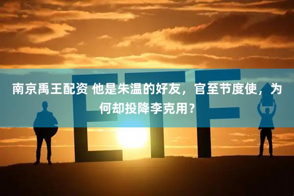 南京禹王配资 他是朱温的好友，官至节度使，为何却投降李克用？