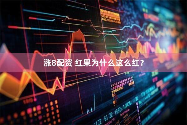 涨8配资 红果为什么这么红？