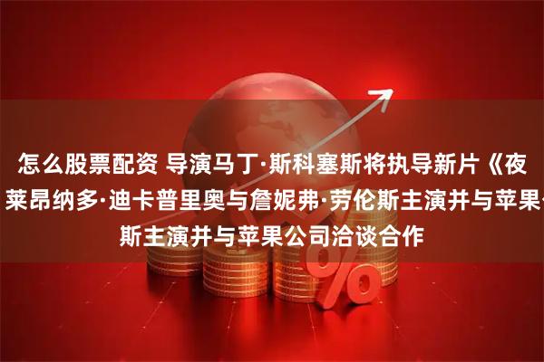 怎么股票配资 导演马丁·斯科塞斯将执导新片《夜发生何事》；莱昂纳多·迪卡普里奥与詹妮弗·劳伦斯主演并与苹果公司洽谈合作