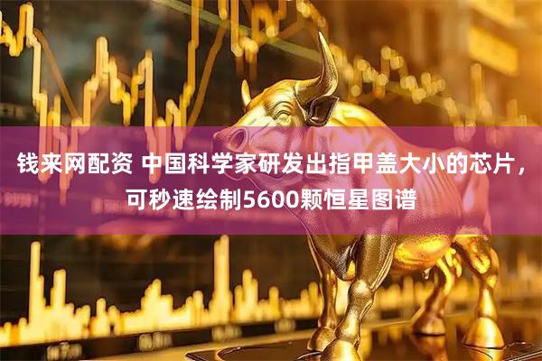 钱来网配资 中国科学家研发出指甲盖大小的芯片，可秒速绘制5600颗恒星图谱