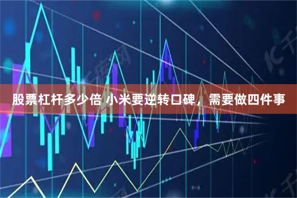 股票杠杆多少倍 小米要逆转口碑，需要做四件事