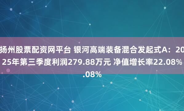 扬州股票配资网平台 银河高端装备混合发起式A：2025年第三季度利润279.88万元 净值增长率22.08%