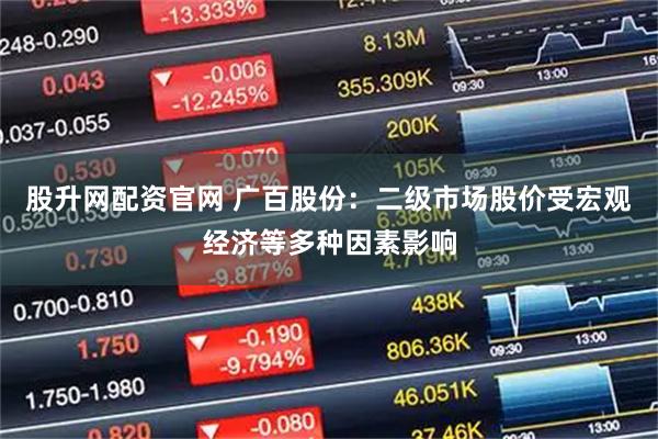股升网配资官网 广百股份：二级市场股价受宏观经济等多种因素影响