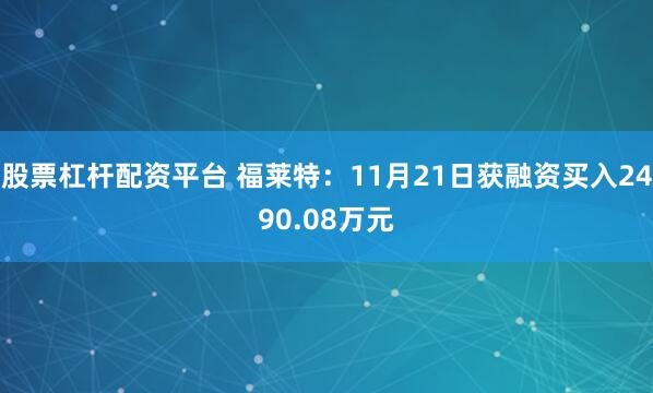 股票杠杆配资平台 福莱特：11月21日获融资买入2490.08万元