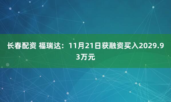 长春配资 福瑞达：11月21日获融资买入2029.93万元