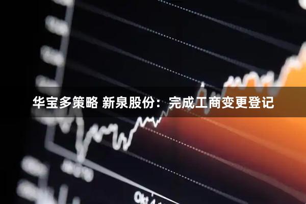 华宝多策略 新泉股份：完成工商变更登记