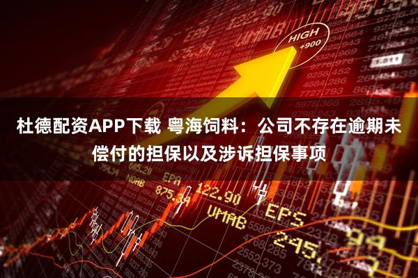 杜德配资APP下载 粤海饲料：公司不存在逾期未偿付的担保以及涉诉担保事项