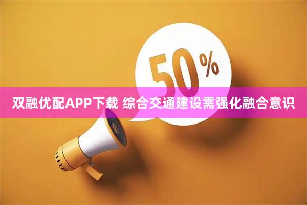 双融优配APP下载 综合交通建设需强化融合意识