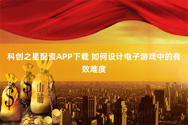 科创之星配资APP下载 如何设计电子游戏中的有效难度
