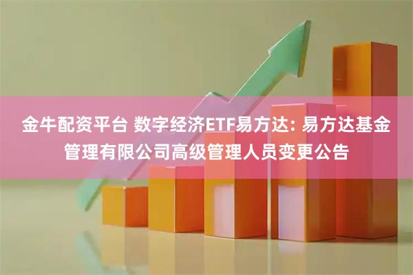金牛配资平台 数字经济ETF易方达: 易方达基金管理有限公司高级管理人员变更公告