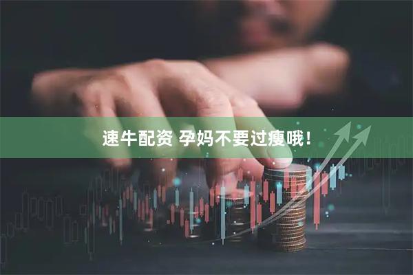 速牛配资 孕妈不要过瘦哦！