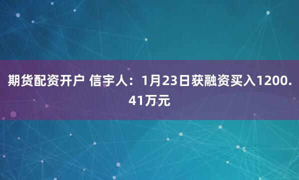 期货配资开户 信宇人：1月23日获融资买入1200.41万元