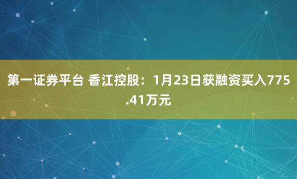 第一证券平台 香江控股：1月23日获融资买入775.41万元