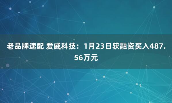 老品牌速配 爱威科技：1月23日获融资买入487.56万元