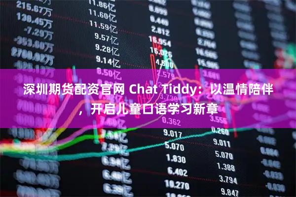 深圳期货配资官网 Chat Tiddy：以温情陪伴，开启儿童口语学习新章