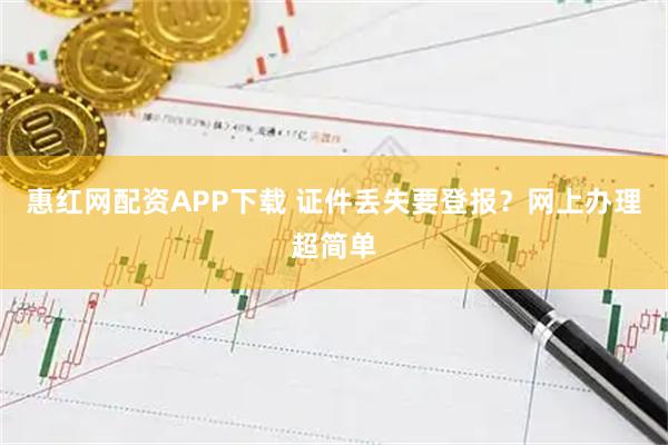 惠红网配资APP下载 证件丢失要登报？网上办理超简单