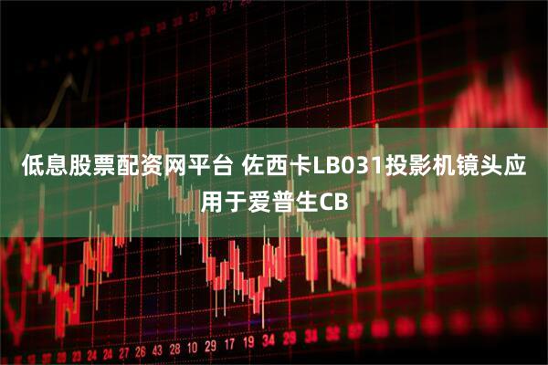 低息股票配资网平台 佐西卡LB031投影机镜头应用于爱普生CB