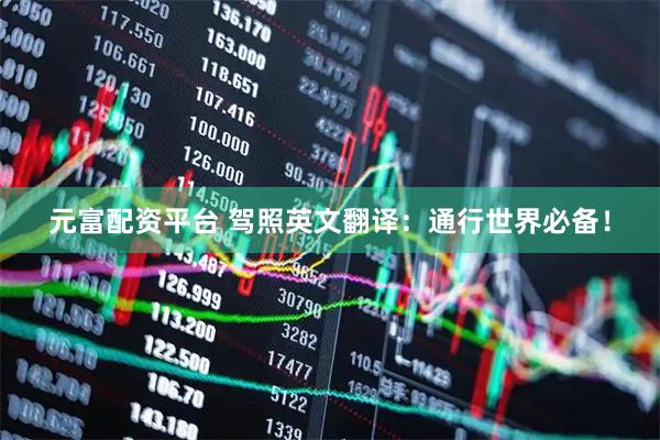 元富配资平台 驾照英文翻译：通行世界必备！