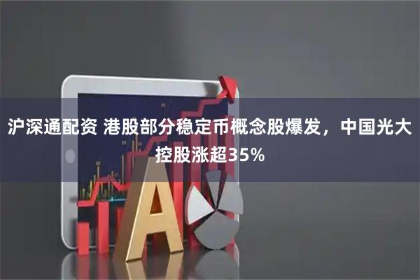 沪深通配资 港股部分稳定币概念股爆发，中国光大控股涨超35%