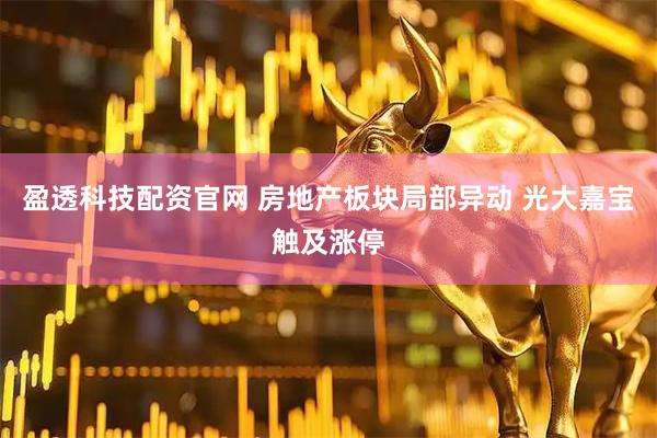 盈透科技配资官网 房地产板块局部异动 光大嘉宝触及涨停