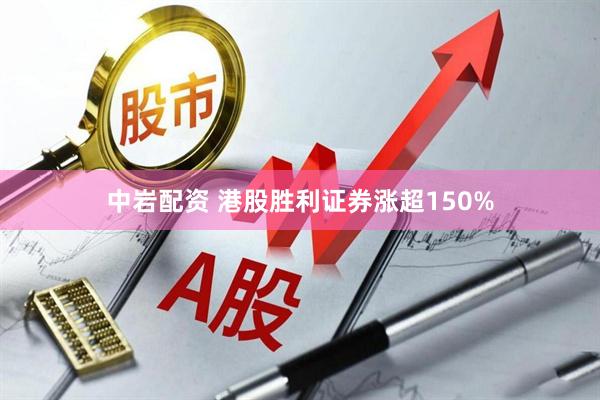 中岩配资 港股胜利证券涨超150%