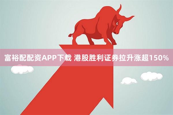 富裕配配资APP下载 港股胜利证券拉升涨超150%