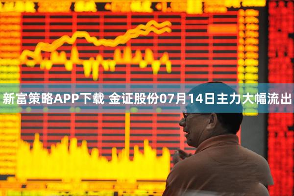 新富策略APP下载 金证股份07月14日主力大幅流出