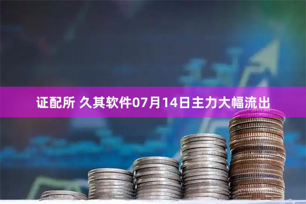 证配所 久其软件07月14日主力大幅流出