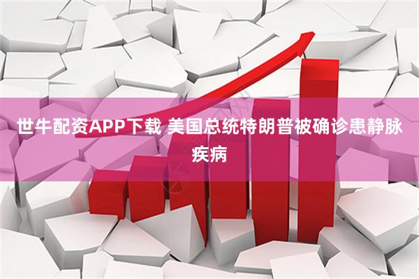 世牛配资APP下载 美国总统特朗普被确诊患静脉疾病