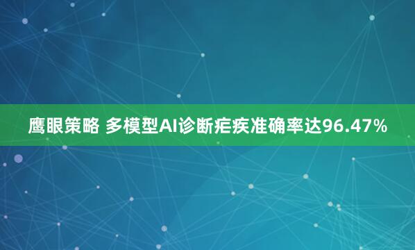 鹰眼策略 多模型AI诊断疟疾准确率达96.47%