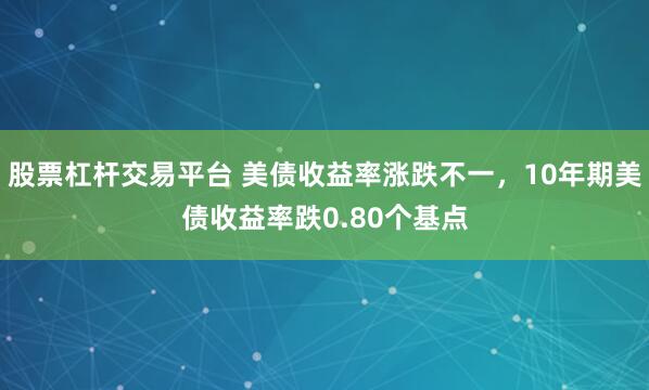 股票杠杆交易平台 美债收益率涨跌不一，10年期美债收益率跌0.80个基点