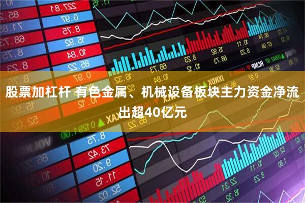 股票加杠杆 有色金属、机械设备板块主力资金净流出超40亿元