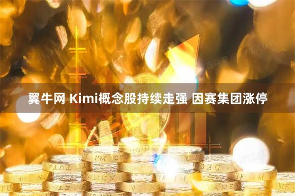 翼牛网 Kimi概念股持续走强 因赛集团涨停