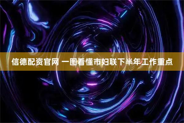 信德配资官网 一图看懂市妇联下半年工作重点