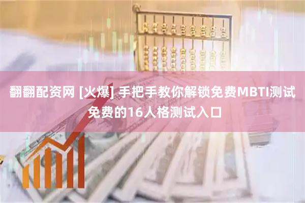 翻翻配资网 [火爆] 手把手教你解锁免费MBTI测试 免费的16人格测试入口