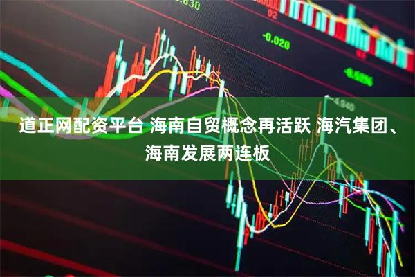 道正网配资平台 海南自贸概念再活跃 海汽集团、海南发展两连板